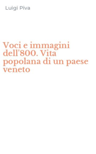 Voci e immagini dell'800. Vita popolana di un paese veneto