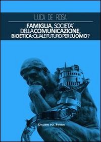 Famiglia, societ&agrave; della comunicazione, bioetica. Quale futuro per l'uomo?