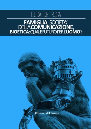 Famiglia, societ&agrave; della comunicazione, bioetica. Quale futuro per l'uomo?
