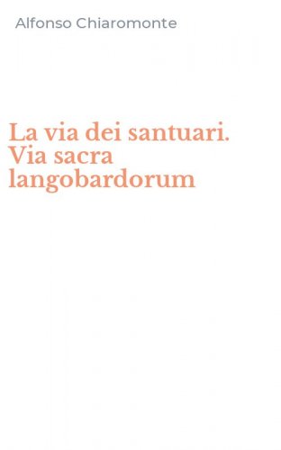 La via dei santuari. Via sacra langobardorum
