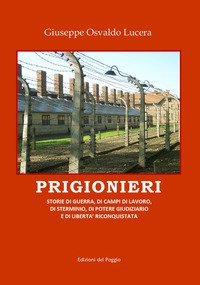 Prigionieri. Storie di guerra, di campi di lavoro, di sterminio, di potere giudiziario e di libert&agrave; riconquistata