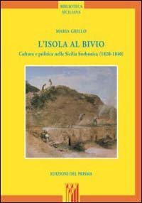 ISOLA AL BIVIO. CULTURA E POLITICA NELLA SICILIA BORBONICA (1820-1840) (L')