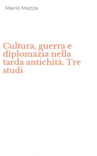Cultura, guerra e diplomazia nella tarda antichit&agrave;. Tre studi
