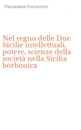 Nel regno delle Due Sicilie intellettuali, potere, scienze della societ&agrave; nella Sicilia borbonica