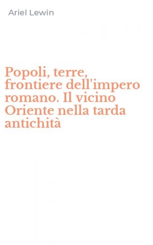 Popoli, terre, frontiere dell'impero romano. Il vicino Oriente nella tarda antichit&agrave;