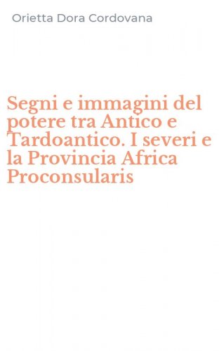 Segni e immagini del potere tra Antico e Tardoantico. I severi e la Provincia Africa Proconsularis