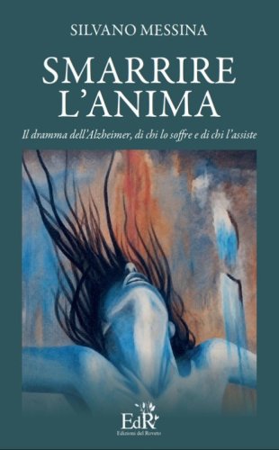 Smarrire l'anima. Il dramma dell'Alzheimer, di chi lo soffre e chi l'assiste