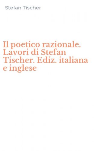Il poetico razionale. Lavori di Stefan Tischer. Ediz. italiana e inglese