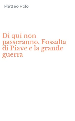 Di qui non passeranno. Fossalta di Piave e la grande guerra