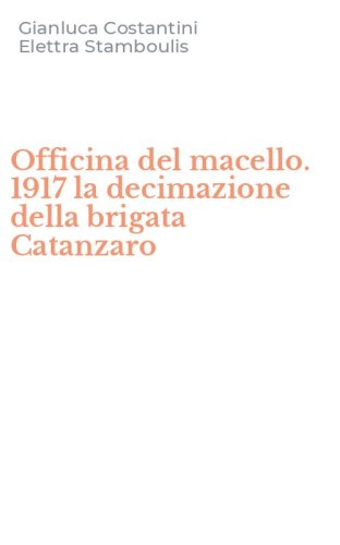 Officina del macello. 1917 la decimazione della brigata Catanzaro