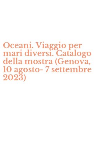 Oceani. Viaggio per mari diversi. Catalogo della mostra (Genova, 10 agosto-7 settembre 2023)