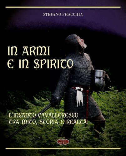 In armi e in spirito. L'incanto cavalleresco tra mito, storia e realt&agrave;