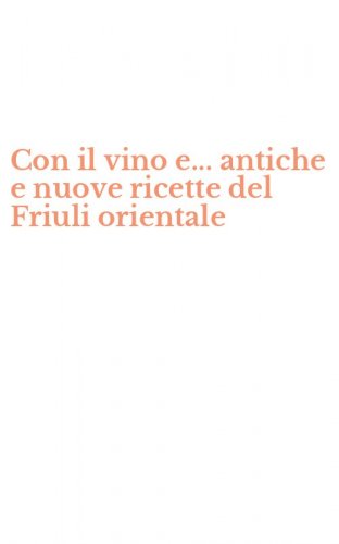 Con il vino e... antiche e nuove ricette del Friuli orientale