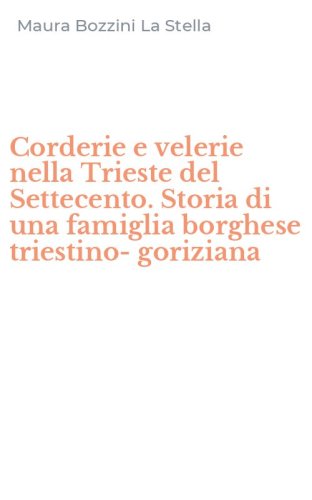 Corderie e velerie nella Trieste del Settecento. Storia di una famiglia borghese triestino-goriziana