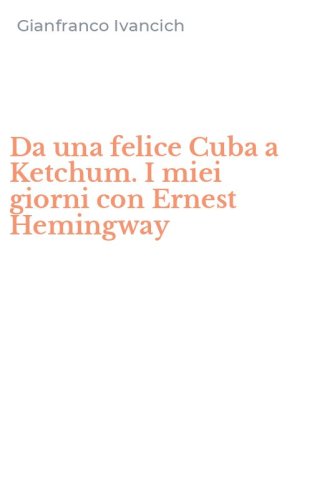 Da una felice Cuba a Ketchum. I miei giorni con Ernest Hemingway