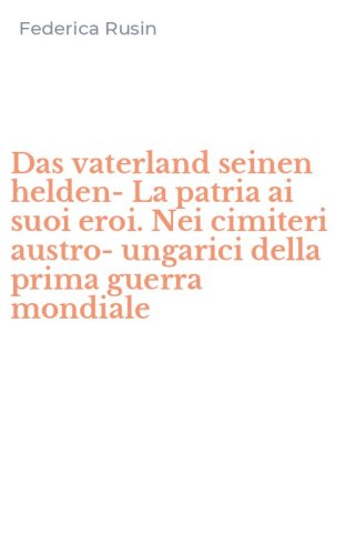 Das vaterland seinen helden-La patria ai suoi eroi. Nei cimiteri austro-ungarici della prima guerra mondiale