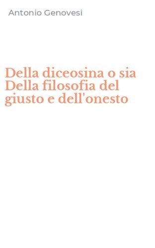 Della diceosina o sia Della filosofia del giusto e dell'onesto
