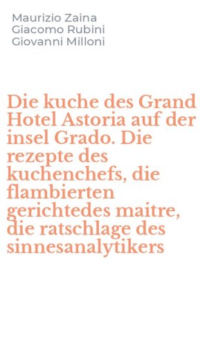 Die kuche des Grand Hotel Astoria auf der insel Grado. Die rezepte des kuchenchefs, die flambierten gerichtedes maitre, die ratschlage des sinnesanalytikers