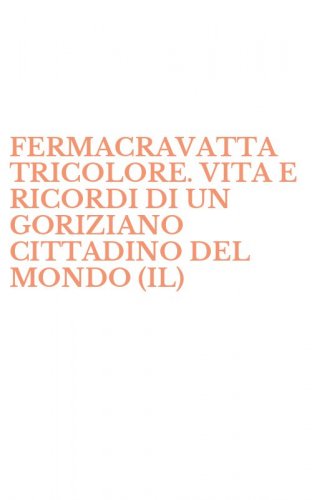 FERMACRAVATTA TRICOLORE. VITA E RICORDI DI UN GORIZIANO CITTADINO DEL MONDO (IL)
