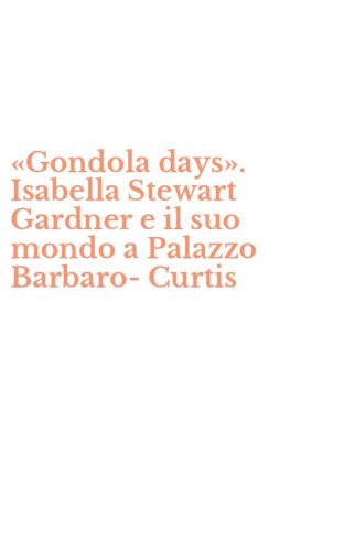 &laquo;Gondola days&raquo;. Isabella Stewart Gardner e il suo mondo a Palazzo Barbaro-Curtis
