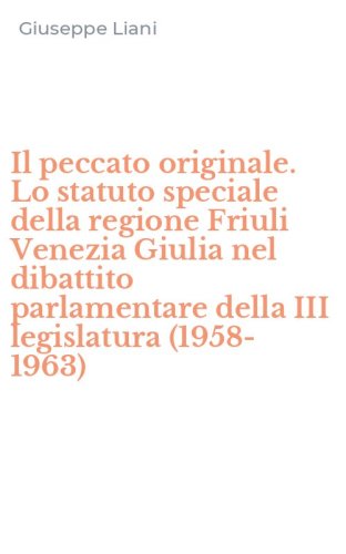 Il peccato originale. Lo statuto speciale della regione Friuli Venezia Giulia nel dibattito parlamentare della III legislatura (1958-1963)