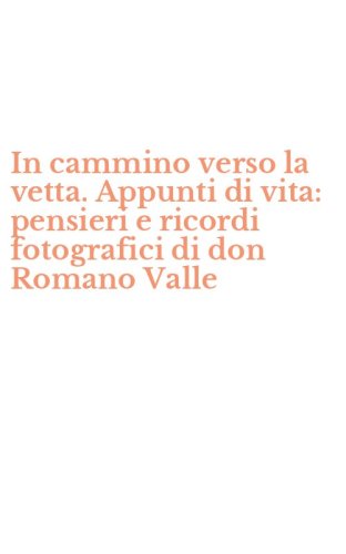 In cammino verso la vetta. Appunti di vita: pensieri e ricordi fotografici di don Romano Valle