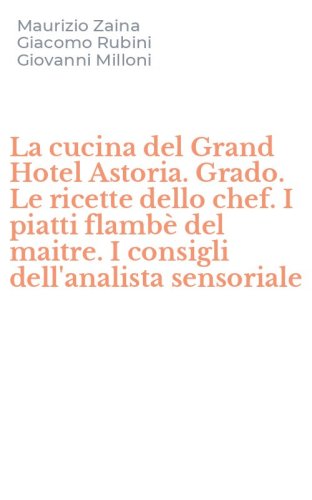 La cucina del Grand Hotel Astoria. Grado. Le ricette dello chef. I piatti flamb&egrave; del maitre. I consigli dell'analista sensoriale