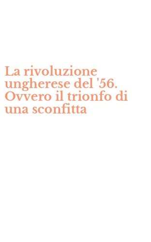 La rivoluzione ungherese del '56. Ovvero il trionfo di una sconfitta