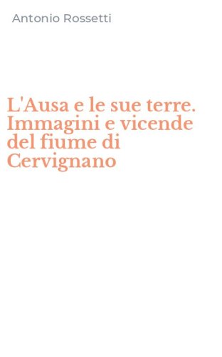 L'Ausa e le sue terre. Immagini e vicende del fiume di Cervignano