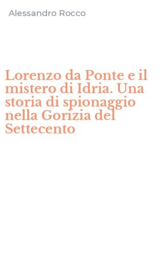 Lorenzo da Ponte e il mistero di Idria. Una storia di spionaggio nella Gorizia del Settecento