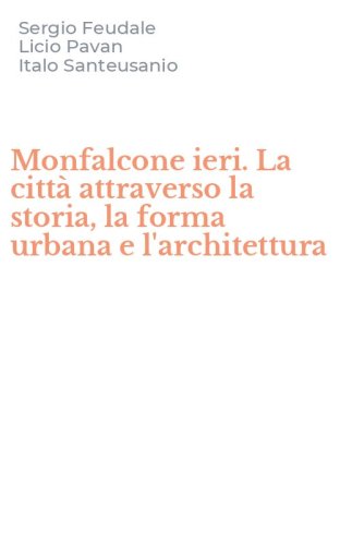 Monfalcone ieri. La citt&agrave; attraverso la storia, la forma urbana e l'architettura