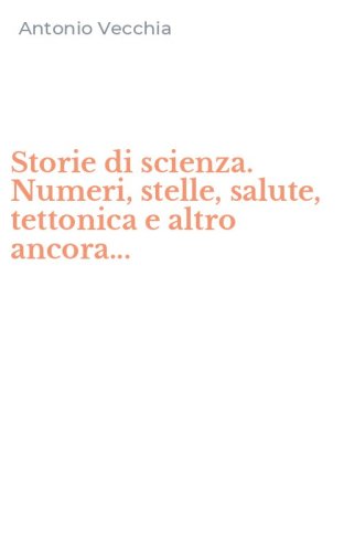 Storie di scienza. Numeri, stelle, salute, tettonica e altro ancora...