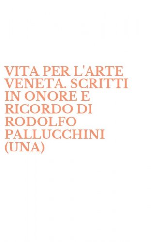 VITA PER L'ARTE VENETA. SCRITTI IN ONORE E RICORDO DI RODOLFO PALLUCCHINI (UNA)