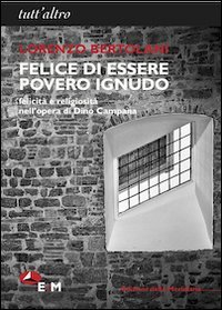 Felice di essere povero ignudo. Felicit&agrave; e religiosit&agrave; nell'opera di Dino Campana