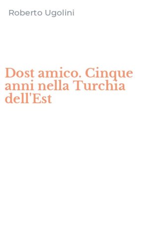 Dost amico. Cinque anni nella Turchia dell'Est