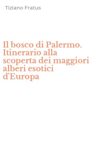 Il bosco di Palermo. Itinerario alla scoperta dei maggiori alberi esotici d'Europa