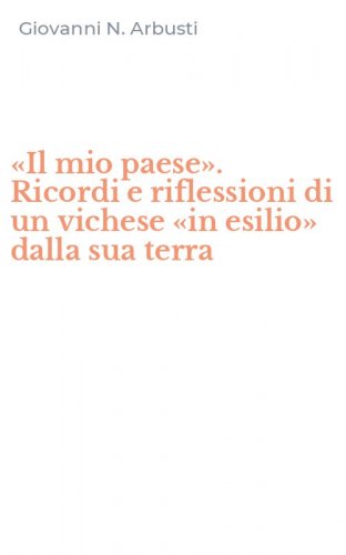 &laquo;Il mio paese&raquo;. Ricordi e riflessioni di un vichese &laquo;in esilio&raquo; dalla sua terra