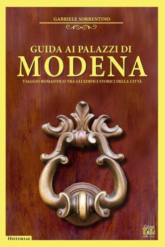 Guida ai palazzi di Modena. Viaggio romantico tra gli edifici storici della citt&agrave;