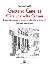Gaetano Canelles. C'era una volta Cagliari. I versi pi&ugrave; popolari di un poeta &laquo;classista&raquo; e &laquo;osceno&raquo;