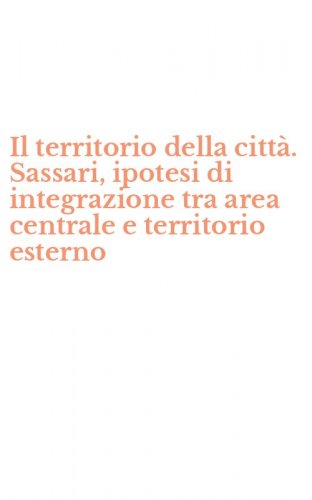 Il territorio della citt&agrave;. Sassari, ipotesi di integrazione tra area centrale e territorio esterno