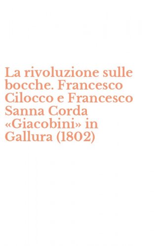 La rivoluzione sulle bocche. Francesco Cilocco e Francesco Sanna Corda &laquo;Giacobini&raquo; in Gallura (1802)