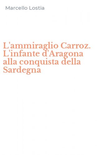 L'ammiraglio Carroz. L'infante d'Aragona alla conquista della Sardegna