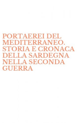 PORTAEREI DEL MEDITERRANEO. STORIA E CRONACA DELLA SARDEGNA NELLA SECONDA GUERRA - MONDIALE