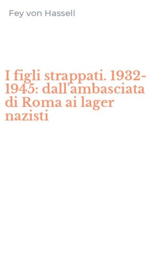 I figli strappati. 1932-1945: dall'ambasciata di Roma ai lager nazisti