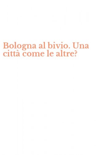 Bologna al bivio. Una citt&agrave; come le altre?