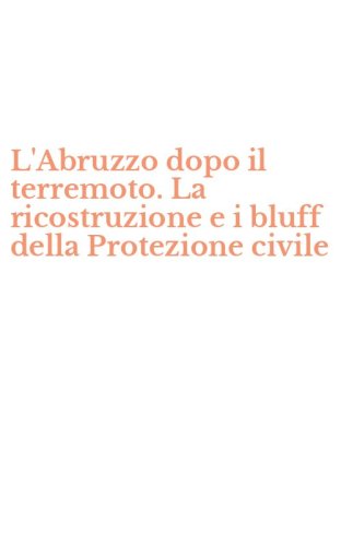 L'Abruzzo dopo il terremoto. La ricostruzione e i bluff della Protezione civile