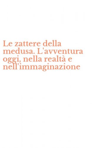 Le zattere della medusa. L'avventura oggi, nella realt&agrave; e nell'immaginazione