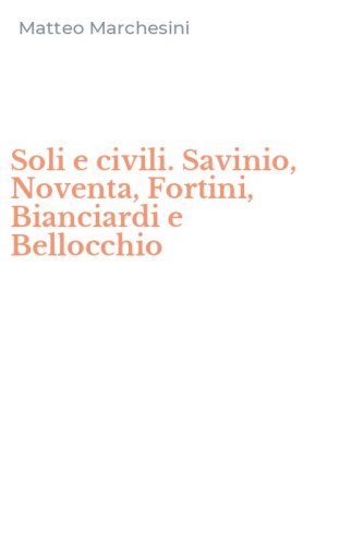 Soli e civili. Savinio, Noventa, Fortini, Bianciardi e Bellocchio
