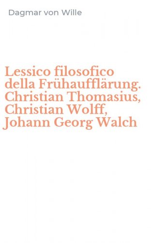 Lessico filosofico della Fr&uuml;hauffl&auml;rung. Christian Thomasius, Christian Wolff, Johann Georg Walch