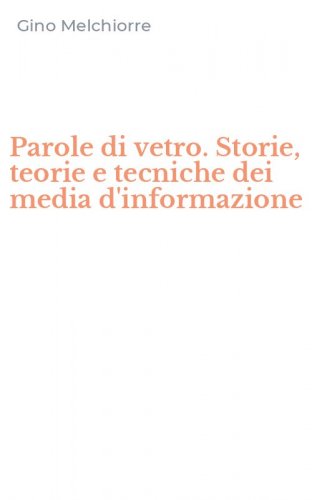 Parole di vetro. Storie, teorie e tecniche dei media d'informazione
